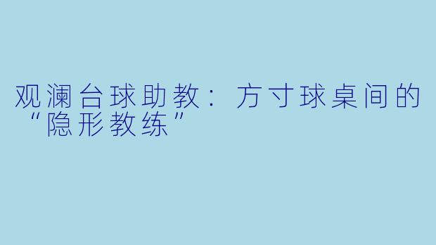 观澜台球助教:方寸球桌间的“隐形教练”