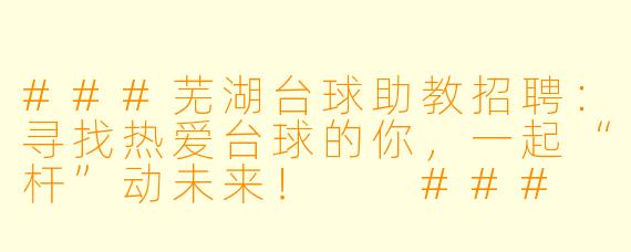 ###芜湖台球助教招聘:寻找热爱台球的你,一起“杆”动未来!
###