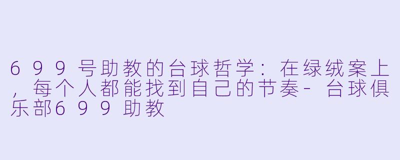 699号助教的台球哲学:在绿绒案上,每个人都能找到自己的节奏-台球俱乐部699助教