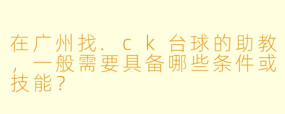 在广州找.ck台球的助教,一般需要具备哪些条件或技能?