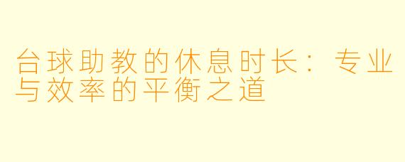 台球助教的休息时长:专业与效率的平衡之道