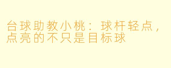 台球助教小桃:球杆轻点,点亮的不只是目标球