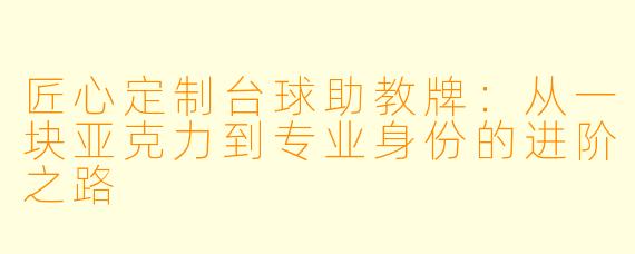 匠心定制台球助教牌:从一块亚克力到专业身份的进阶之路