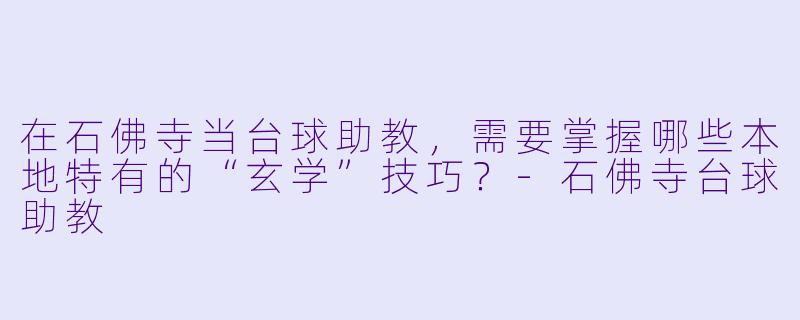 在石佛寺当台球助教，需要掌握哪些本地特有的“玄学”技巧？-石佛寺台球助教