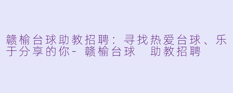 赣榆台球助教招聘:寻找热爱台球、乐于分享的你-赣榆台球 助教招聘