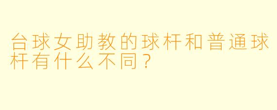 台球女助教的球杆和普通球杆有什么不同？
