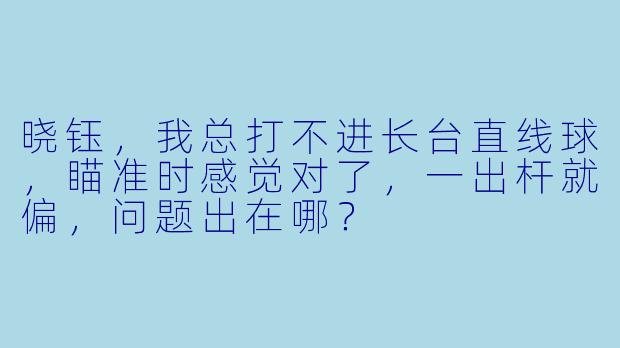 晓钰,我总打不进长台直线球,瞄准时感觉对了,一出杆就偏,问题出在哪?