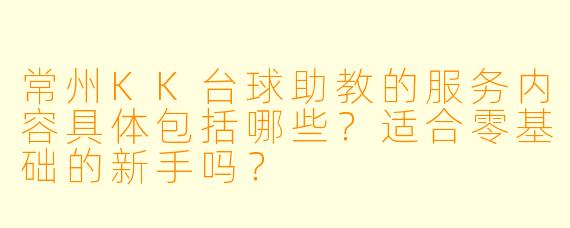 常州KK台球助教的服务内容具体包括哪些？适合零基础的新手吗？
