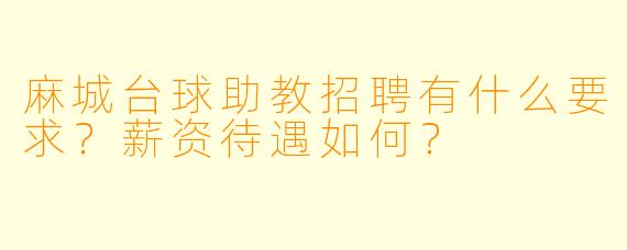 麻城台球助教招聘有什么要求?薪资待遇如何?