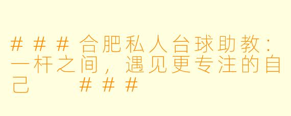 ###合肥私人台球助教:一杆之间,遇见更专注的自己
###