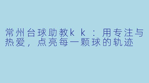 常州台球助教kk:用专注与热爱,点亮每一颗球的轨迹