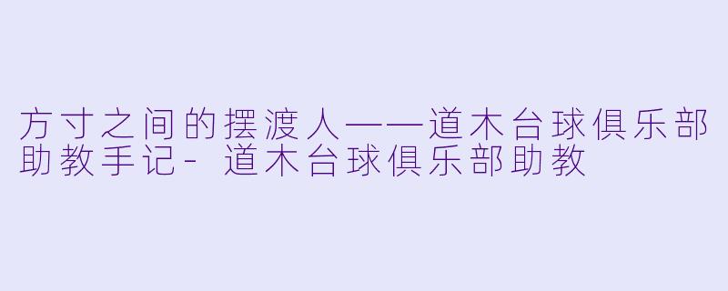 方寸之间的摆渡人——道木台球俱乐部助教手记-道木台球俱乐部助教