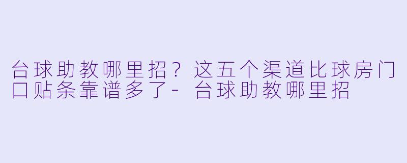 台球助教哪里招?这五个渠道比球房门口贴条靠谱多了-台球助教哪里招