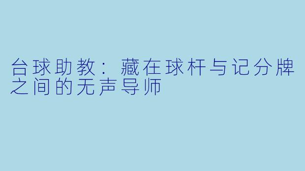 台球助教:藏在球杆与记分牌之间的无声导师