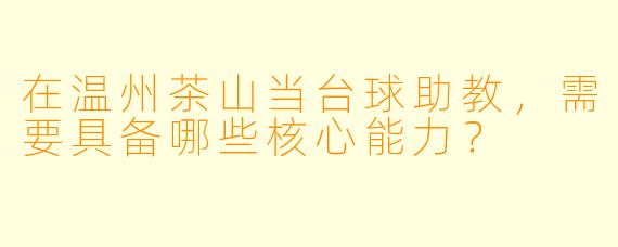 在温州茶山当台球助教,需要具备哪些核心能力?