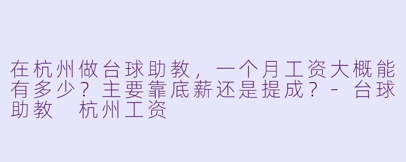 在杭州做台球助教，一个月工资大概能有多少？主要靠底薪还是提成？-台球助教 杭州工资