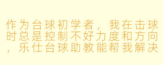 作为台球初学者,我在击球时总是控制不好力度和方向,乐仕台球助教能帮我解决这个问题吗?
