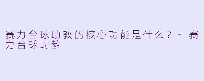 赛力台球助教的核心功能是什么?-赛力台球助教
