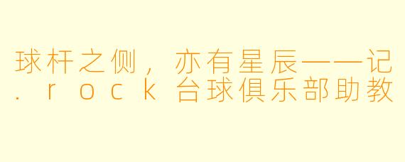 球杆之侧,亦有星辰——记.rock台球俱乐部助教