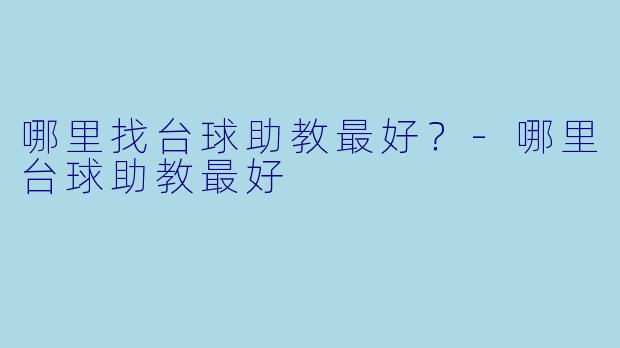 哪里找台球助教最好？-哪里台球助教最好