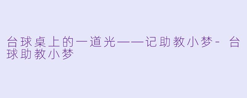 台球桌上的一道光——记助教小梦-台球助教小梦