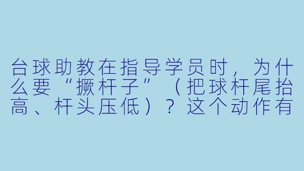 台球助教在指导学员时，为什么要“撅杆子”（把球杆尾抬高、杆头压低）？这个动作有什么讲究？-台球助教撅杆子
