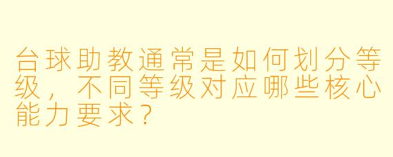 台球助教通常是如何划分等级，不同等级对应哪些核心能力要求？