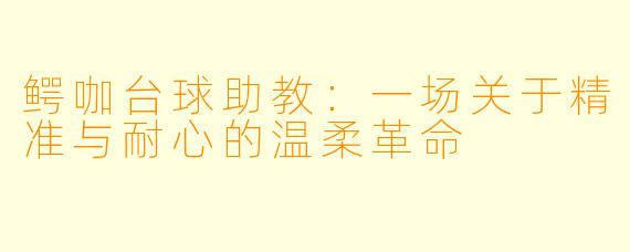 鳄咖台球助教：一场关于精准与耐心的温柔革命