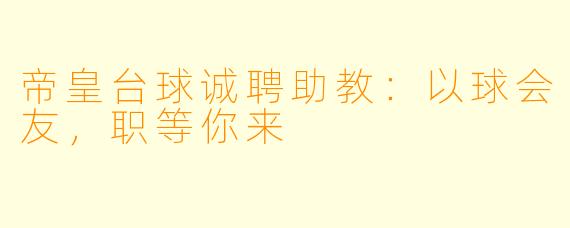 帝皇台球诚聘助教：以球会友，职等你来