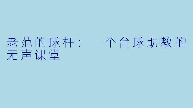 老范的球杆:一个台球助教的无声课堂