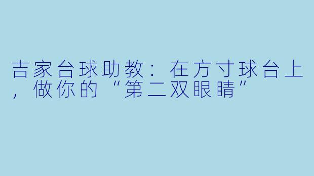 吉家台球助教：在方寸球台上，做你的“第二双眼睛”