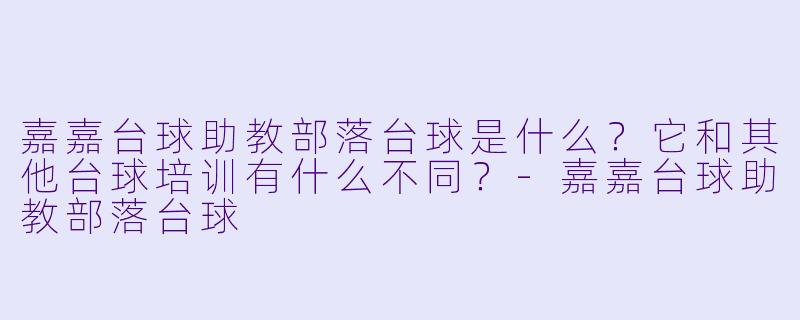 嘉嘉台球助教部落台球是什么？它和其他台球培训有什么不同？-嘉嘉台球助教部落台球