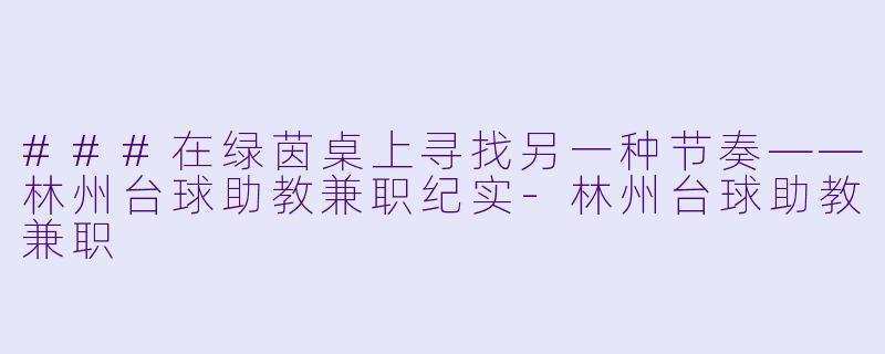 ###在绿茵桌上寻找另一种节奏——林州台球助教兼职纪实-林州台球助教兼职