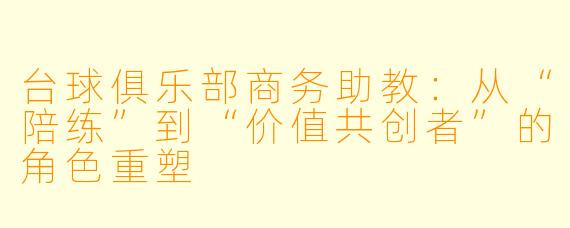 台球俱乐部商务助教:从“陪练”到“价值共创者”的角色重塑