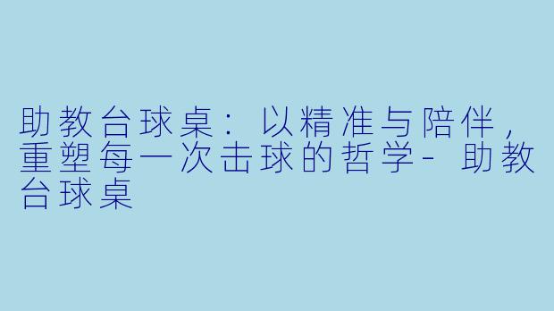 助教台球桌:以精准与陪伴,重塑每一次击球的哲学-助教台球桌