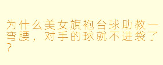 为什么美女旗袍台球助教一弯腰，对手的球就不进袋了？