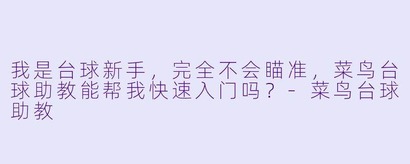 我是台球新手,完全不会瞄准,菜鸟台球助教能帮我快速入门吗?-菜鸟台球助教