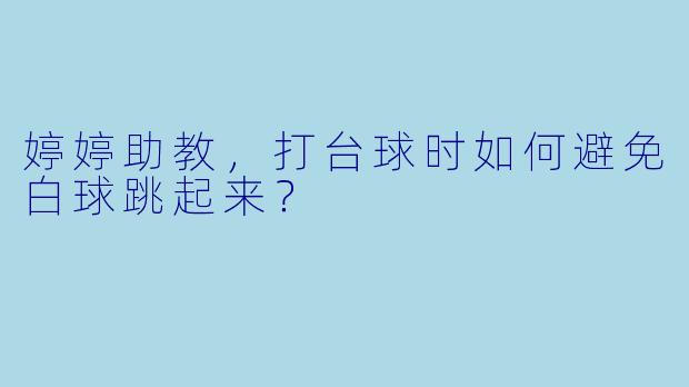 婷婷助教，打台球时如何避免白球跳起来？