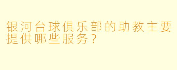银河台球俱乐部的助教主要提供哪些服务？