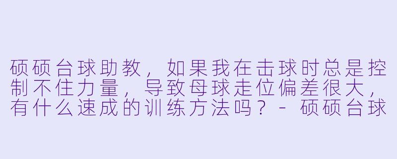 硕硕台球助教，如果我在击球时总是控制不住力量，导致母球走位偏差很大，有什么速成的训练方法吗？-硕硕台球助教