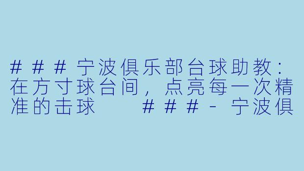###宁波俱乐部台球助教:在方寸球台间,点亮每一次精准的击球
###-宁波俱乐部台球助教