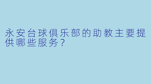永安台球俱乐部的助教主要提供哪些服务？