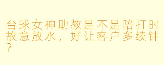 台球女神助教是不是陪打时故意放水，好让客户多续钟？