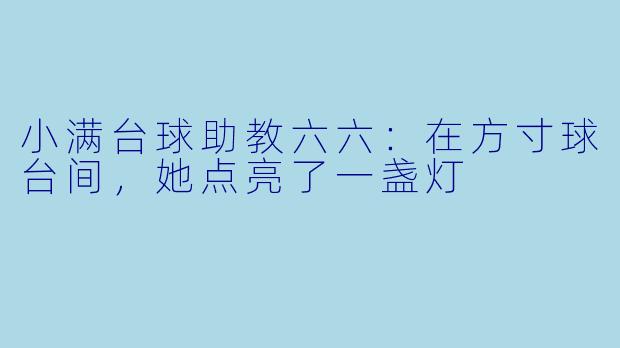 小满台球助教六六：在方寸球台间，她点亮了一盏灯