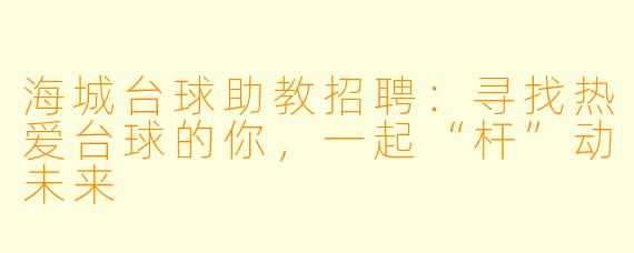 海城台球助教招聘：寻找热爱台球的你，一起“杆”动未来