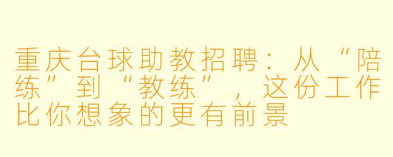 重庆台球助教招聘:从“陪练”到“教练”,这份工作比你想象的更有前景