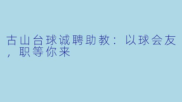 古山台球诚聘助教:以球会友,职等你来