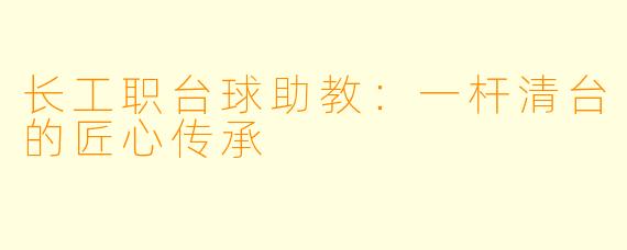 长工职台球助教：一杆清台的匠心传承