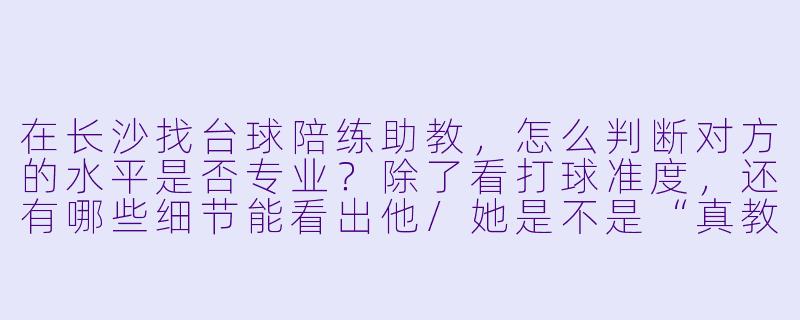 在长沙找台球陪练助教,怎么判断对方的水平是否专业?除了看打球准度,还有哪些细节能看出他/她是不是“真教练”?-长沙台球陪练助教
