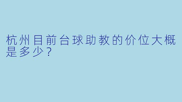 杭州目前台球助教的价位大概是多少?